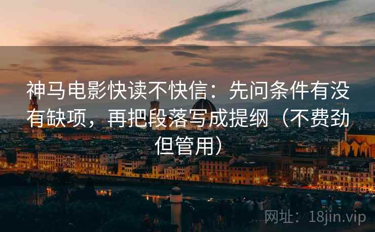 神马电影快读不快信：先问条件有没有缺项，再把段落写成提纲（不费劲但管用）  第2张