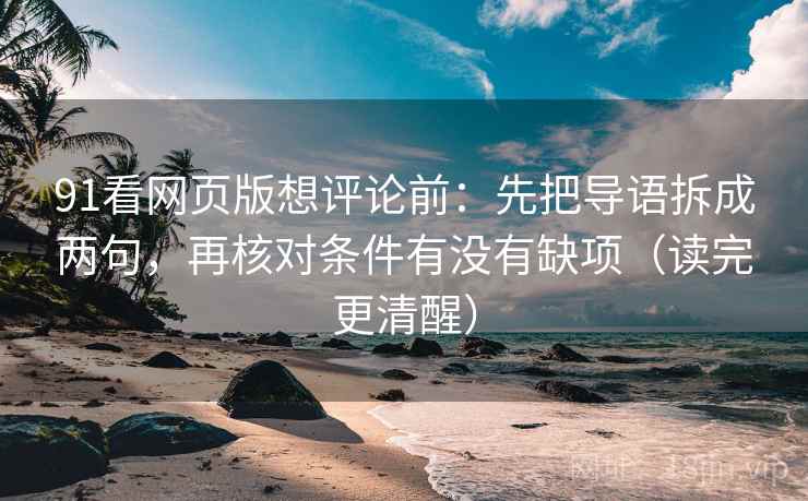 91看网页版想评论前：先把导语拆成两句，再核对条件有没有缺项（读完更清醒）