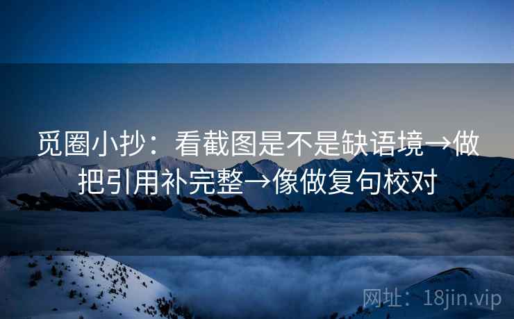 觅圈小抄：看截图是不是缺语境→做把引用补完整→像做复句校对  第2张