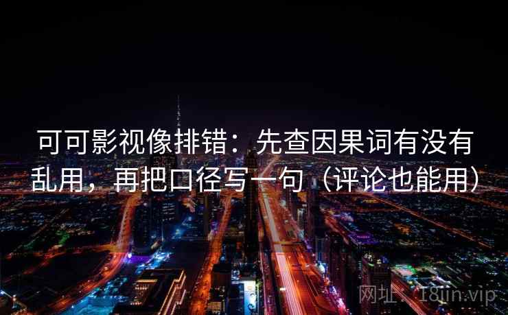 可可影视像排错：先查因果词有没有乱用，再把口径写一句（评论也能用）