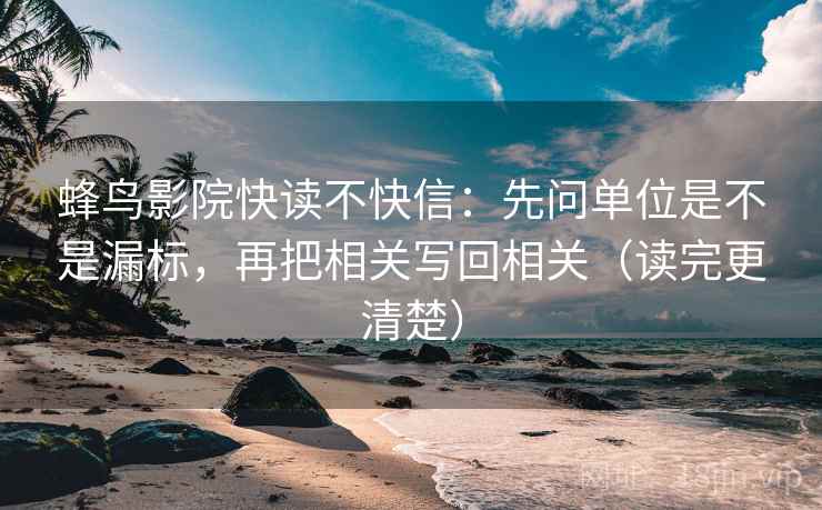 蜂鸟影院快读不快信：先问单位是不是漏标，再把相关写回相关（读完更清楚）  第2张