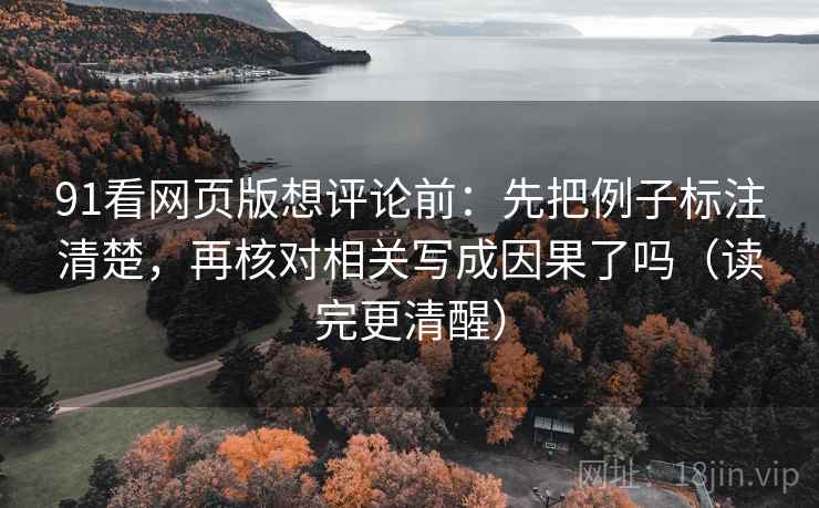 91看网页版想评论前：先把例子标注清楚，再核对相关写成因果了吗（读完更清醒）  第2张