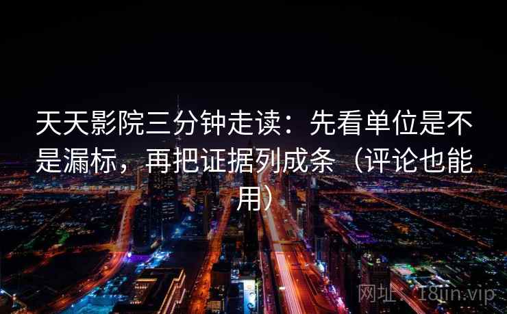 天天影院三分钟走读：先看单位是不是漏标，再把证据列成条（评论也能用）  第2张