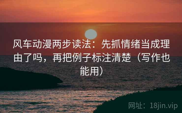 风车动漫两步读法：先抓情绪当成理由了吗，再把例子标注清楚（写作也能用）