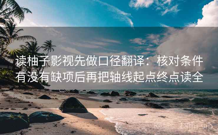 读柚子影视先做口径翻译：核对条件有没有缺项后再把轴线起点终点读全