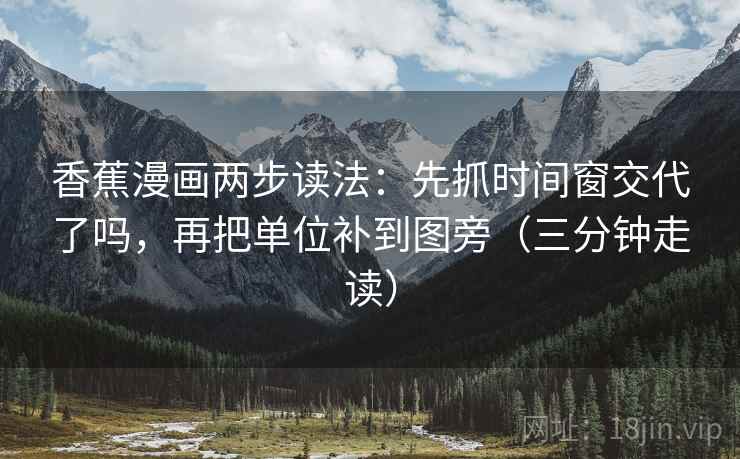 香蕉漫画两步读法：先抓时间窗交代了吗，再把单位补到图旁（三分钟走读）  第2张