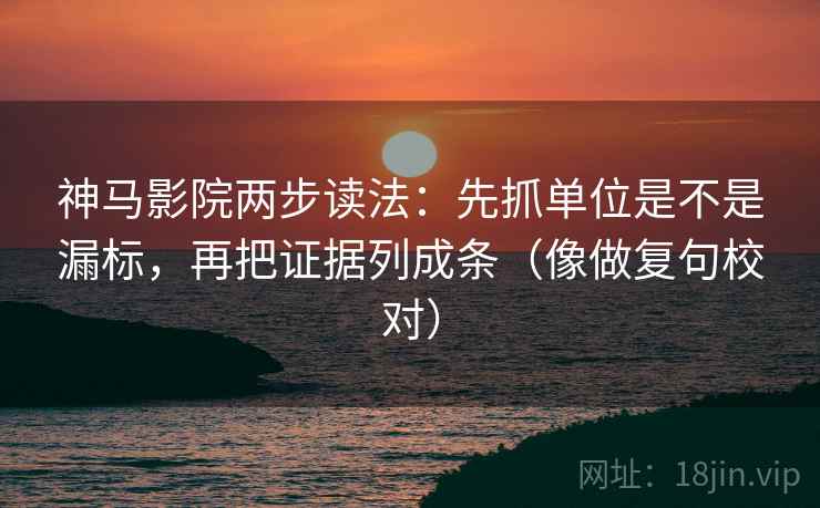 神马影院两步读法：先抓单位是不是漏标，再把证据列成条（像做复句校对）