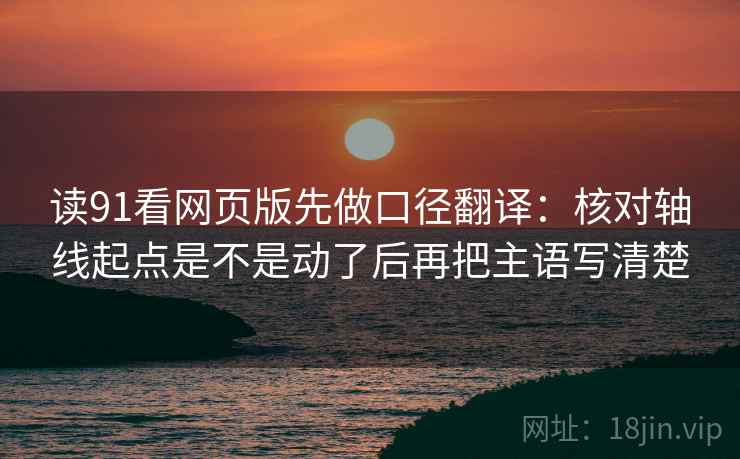 读91看网页版先做口径翻译：核对轴线起点是不是动了后再把主语写清楚