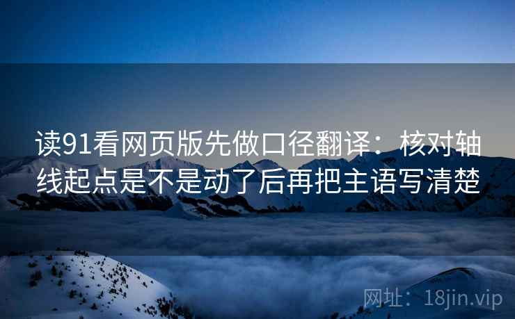 读91看网页版先做口径翻译：核对轴线起点是不是动了后再把主语写清楚  第2张