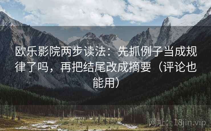 欧乐影院两步读法：先抓例子当成规律了吗，再把结尾改成摘要（评论也能用）