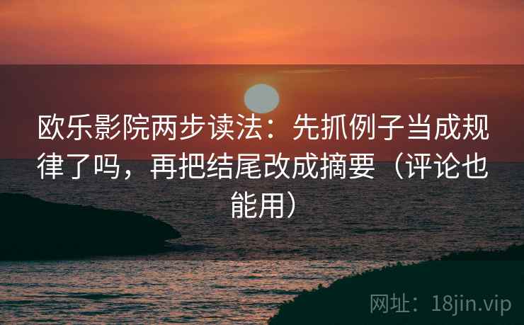 欧乐影院两步读法：先抓例子当成规律了吗，再把结尾改成摘要（评论也能用）  第2张