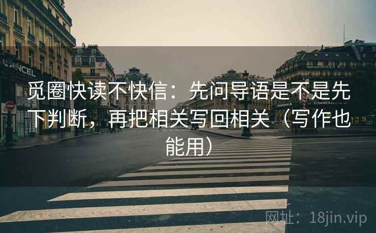 觅圈快读不快信：先问导语是不是先下判断，再把相关写回相关（写作也能用）