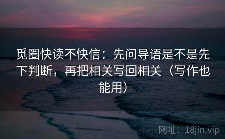 觅圈快读不快信：先问导语是不是先下判断，再把相关写回相关（写作也能用）  第2张