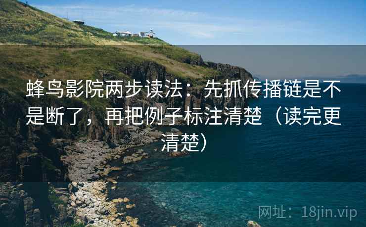 蜂鸟影院两步读法：先抓传播链是不是断了，再把例子标注清楚（读完更清楚）  第2张