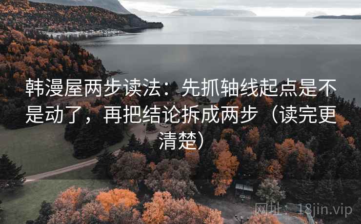 韩漫屋两步读法：先抓轴线起点是不是动了，再把结论拆成两步（读完更清楚）