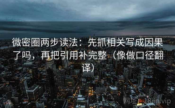 微密圈两步读法：先抓相关写成因果了吗，再把引用补完整（像做口径翻译）
