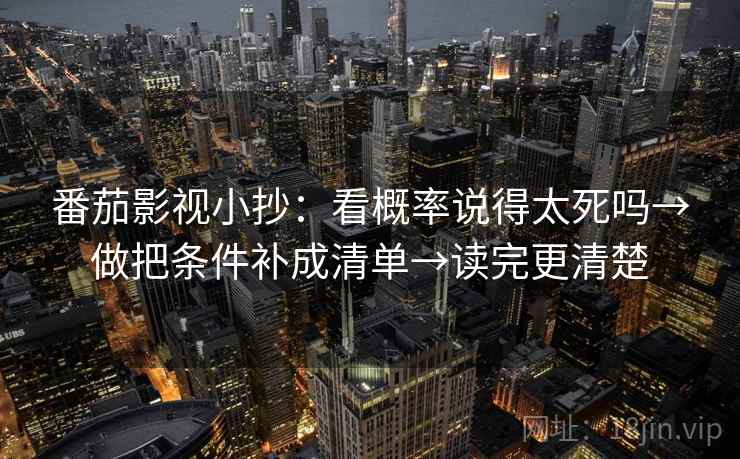 番茄影视小抄：看概率说得太死吗→做把条件补成清单→读完更清楚  第2张