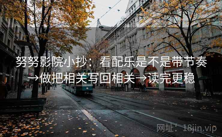 努努影院小抄：看配乐是不是带节奏→做把相关写回相关→读完更稳  第2张