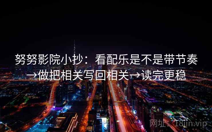 努努影院小抄：看配乐是不是带节奏→做把相关写回相关→读完更稳