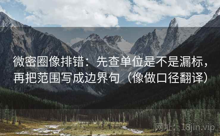微密圈像排错：先查单位是不是漏标，再把范围写成边界句（像做口径翻译）  第2张