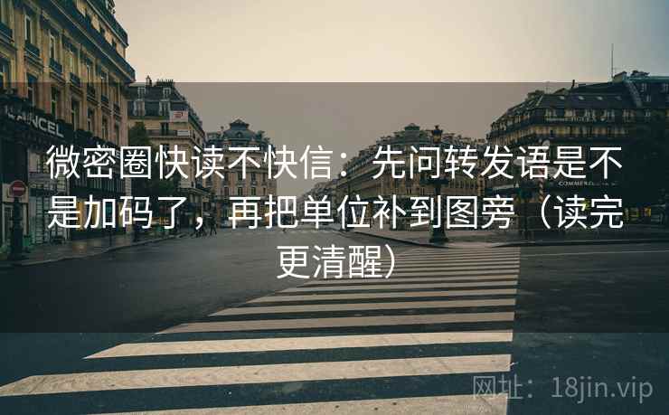 微密圈快读不快信:先问转发语是不是加码了,再把单位补到图旁(读完更清醒) 第2张 微密圈快读不快信:先问转发语是不是加码了,再把单位补到图旁(读完更清醒) 第2张