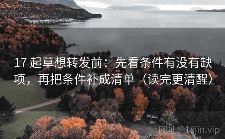 17 起草想转发前：先看条件有没有缺项，再把条件补成清单（读完更清醒）  第2张