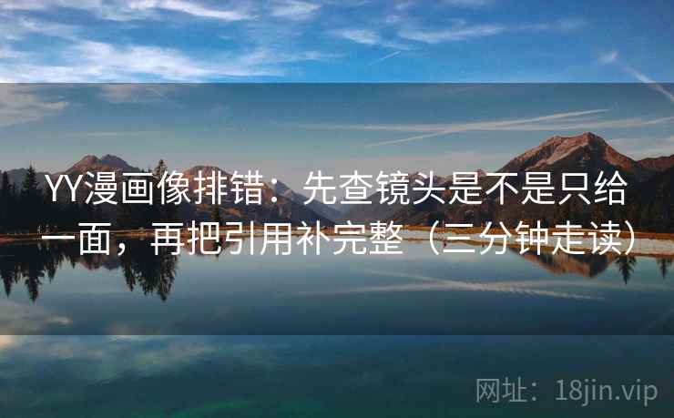 YY漫画像排错:先查镜头是不是只给一面,再把引用补完整(三分钟走读) 第2张 YY漫画像排错:先查镜头是不是只给一面,再把引用补完整(三分钟走读) 第2张