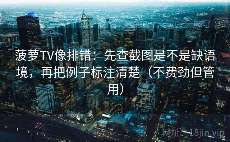 菠萝TV像排错：先查截图是不是缺语境，再把例子标注清楚（不费劲但管用）