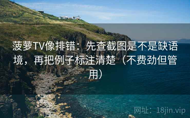 菠萝TV像排错:先查截图是不是缺语境,再把例子标注清楚(不费劲但管用) 第2张 菠萝TV像排错:先查截图是不是缺语境,再把例子标注清楚(不费劲但管用) 第2张