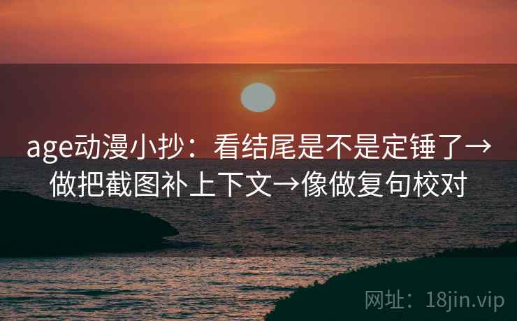 age动漫小抄:看结尾是不是定锤了→做把截图补上下文→像做复句校对 第2张 age动漫小抄:看结尾是不是定锤了→做把截图补上下文→像做复句校对 第2张
