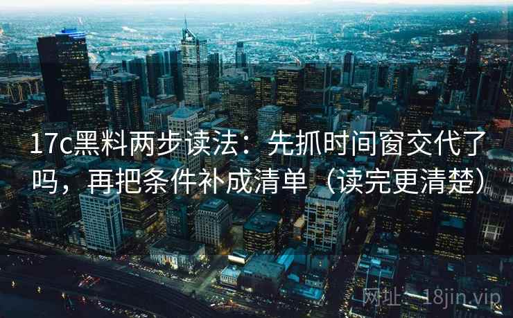 17c黑料两步读法:先抓时间窗交代了吗,再把条件补成清单(读完更清楚) 第2张 17c黑料两步读法:先抓时间窗交代了吗,再把条件补成清单(读完更清楚) 第2张