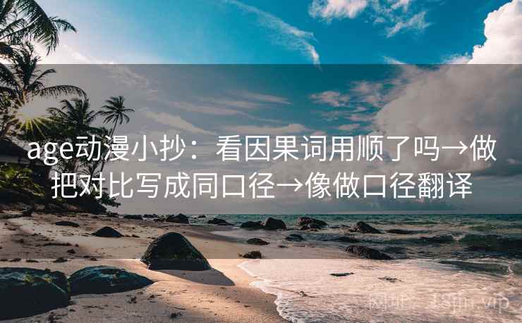 age动漫小抄：看因果词用顺了吗→做把对比写成同口径→像做口径翻译  第2张