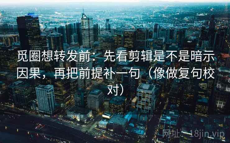 觅圈想转发前:先看剪辑是不是暗示因果,再把前提补一句(像做复句校对)