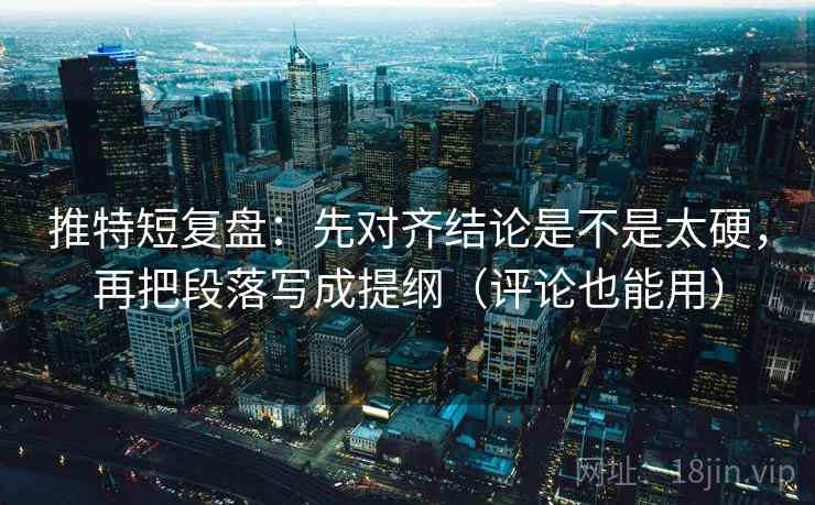 推特短复盘:先对齐结论是不是太硬,再把段落写成提纲(评论也能用) 第2张 推特短复盘:先对齐结论是不是太硬,再把段落写成提纲(评论也能用) 第2张