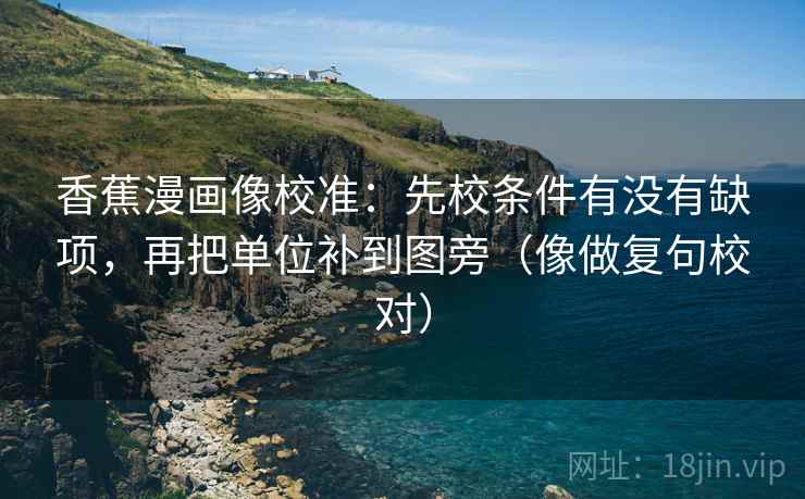 香蕉漫画像校准:先校条件有没有缺项,再把单位补到图旁(像做复句校对)