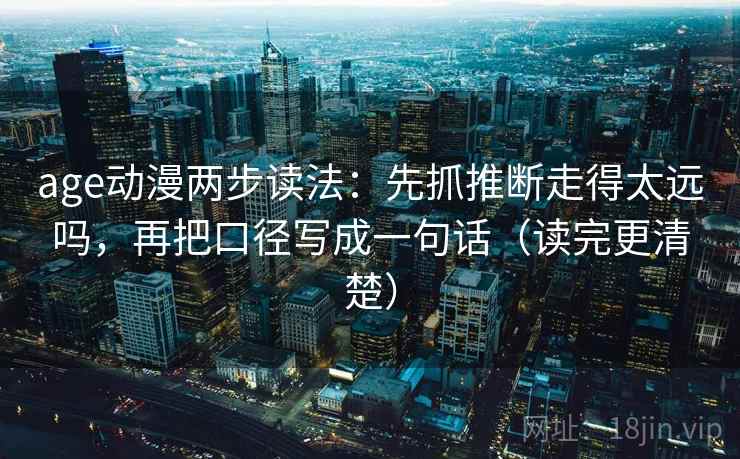 age动漫两步读法:先抓推断走得太远吗,再把口径写成一句话(读完更清楚) 第2张 age动漫两步读法:先抓推断走得太远吗,再把口径写成一句话(读完更清楚) 第2张