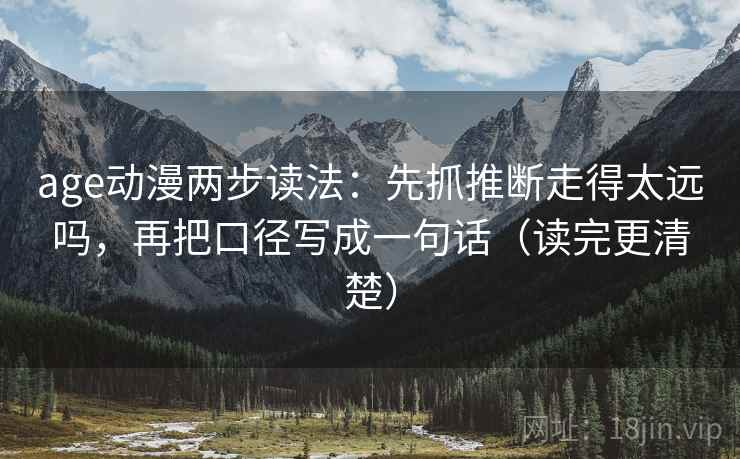 age动漫两步读法:先抓推断走得太远吗,再把口径写成一句话(读完更清楚)
