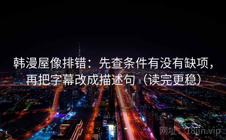 韩漫屋像排错:先查条件有没有缺项,再把字幕改成描述句(读完更稳)