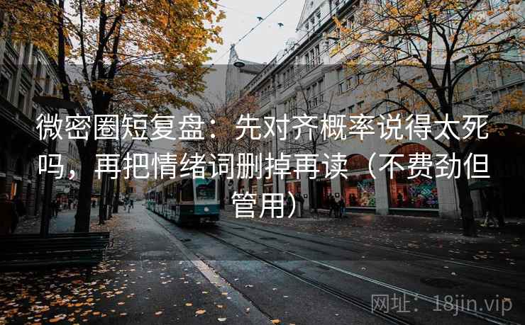 微密圈短复盘：先对齐概率说得太死吗，再把情绪词删掉再读（不费劲但管用）  第2张