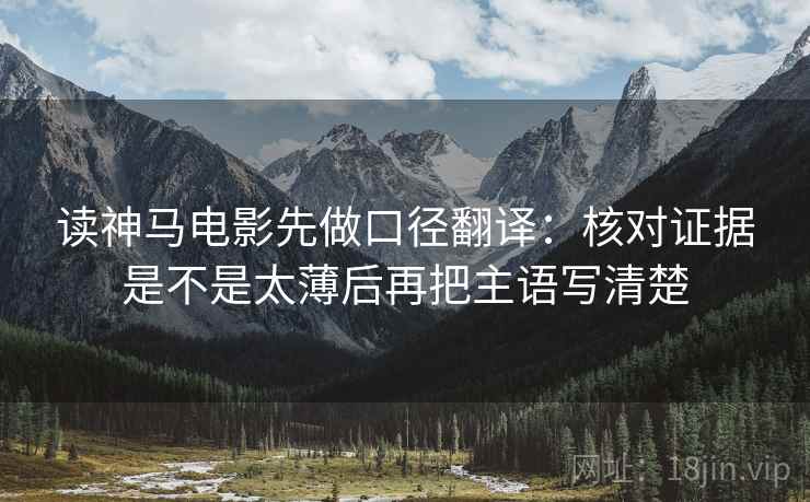 读神马电影先做口径翻译:核对证据是不是太薄后再把主语写清楚 第2张 读神马电影先做口径翻译:核对证据是不是太薄后再把主语写清楚 第2张
