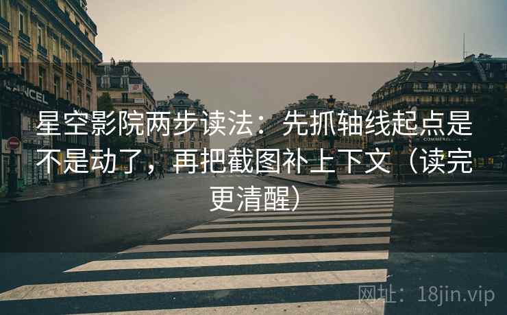 星空影院两步读法:先抓轴线起点是不是动了,再把截图补上下文(读完更清醒) 第2张 星空影院两步读法:先抓轴线起点是不是动了,再把截图补上下文(读完更清醒) 第2张