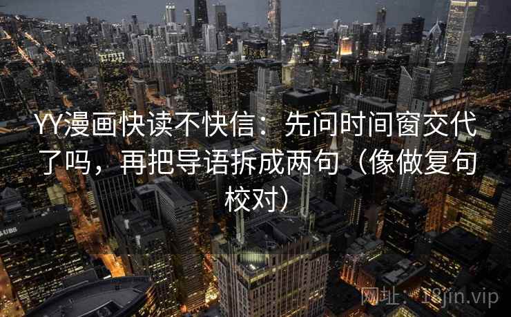 YY漫画快读不快信：先问时间窗交代了吗，再把导语拆成两句（像做复句校对）  第2张