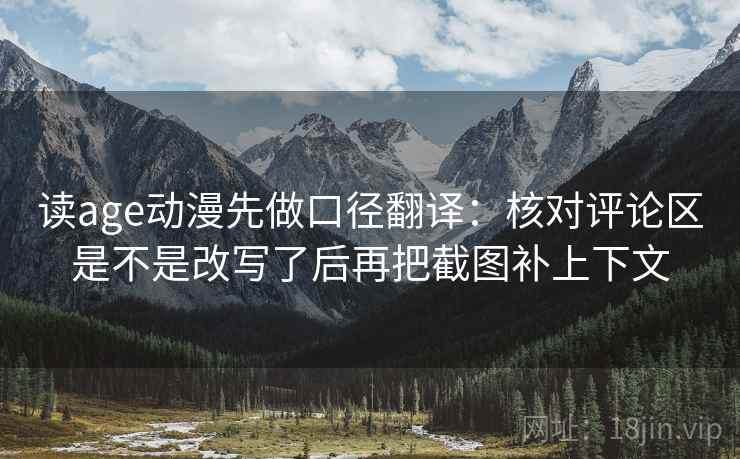 读age动漫先做口径翻译:核对评论区是不是改写了后再把截图补上下文 第2张 读age动漫先做口径翻译:核对评论区是不是改写了后再把截图补上下文 第2张