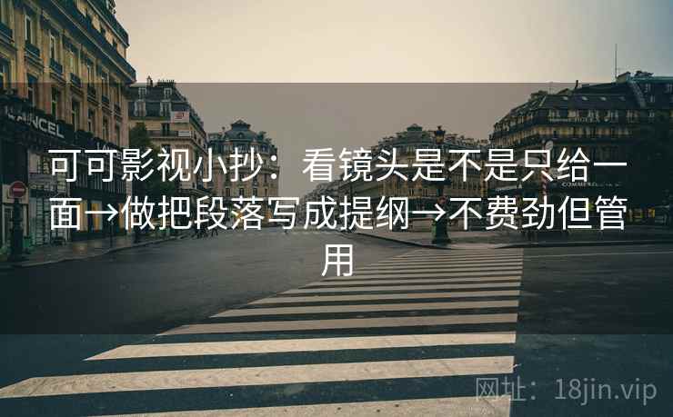 可可影视小抄:看镜头是不是只给一面→做把段落写成提纲→不费劲但管用 第2张 可可影视小抄:看镜头是不是只给一面→做把段落写成提纲→不费劲但管用 第2张
