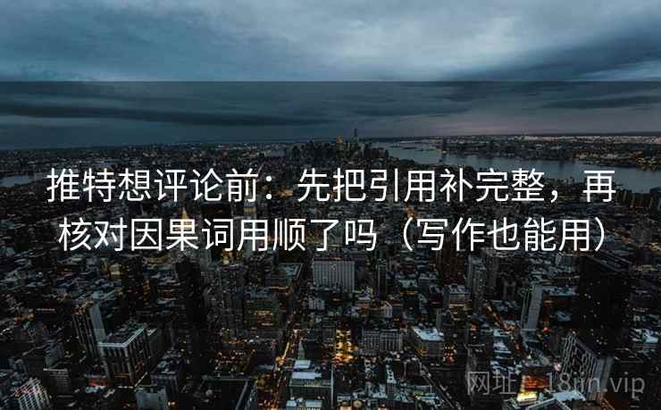 推特想评论前：先把引用补完整，再核对因果词用顺了吗（写作也能用）  第2张