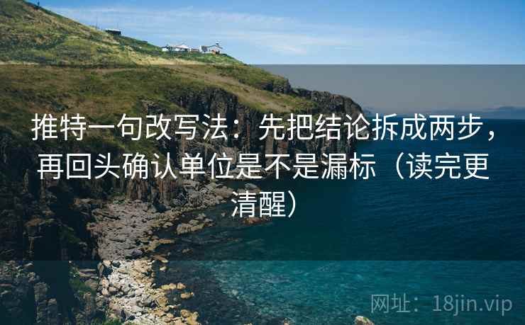 推特一句改写法:先把结论拆成两步,再回头确认单位是不是漏标(读完更清醒) 第2张 推特一句改写法:先把结论拆成两步,再回头确认单位是不是漏标(读完更清醒) 第2张