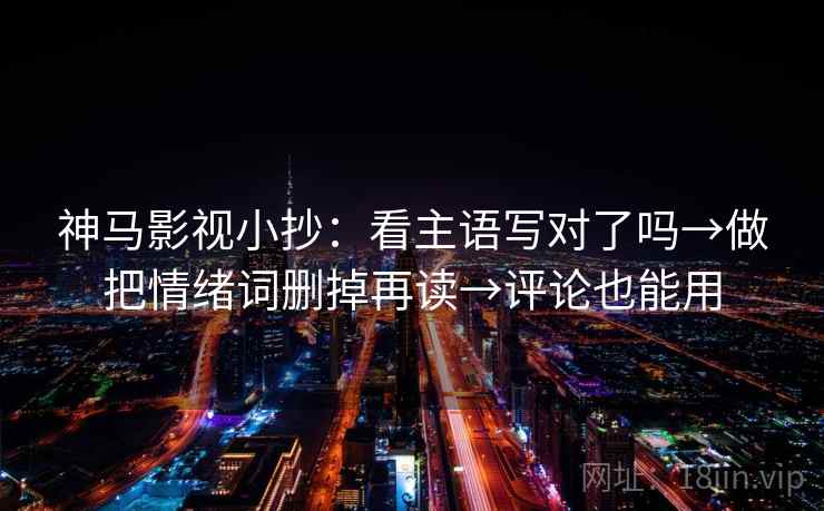 神马影视小抄：看主语写对了吗→做把情绪词删掉再读→评论也能用  第2张